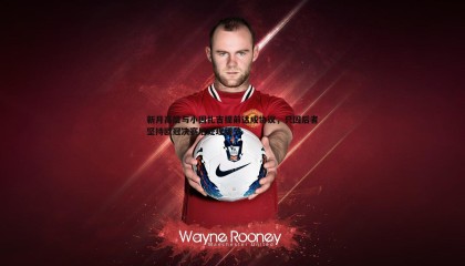 欧博官网-新月高层与小因扎吉提前达成协议，只因后者坚持欧冠决赛后处理细节