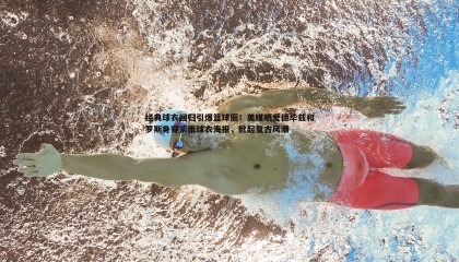 欧博官网-经典球衣回归引爆篮球圈！美媒晒爱德华兹和罗斯身穿紫雨球衣海报，掀起复古风潮