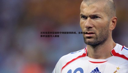 欧博官网-沃克伯恩利坚固防守铸就钢铁防线，主教练新赛季蓝图令人振奋