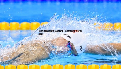 欧博官网-击剑国家队军训淬火成钢 延续经验蓄力巴黎奥运