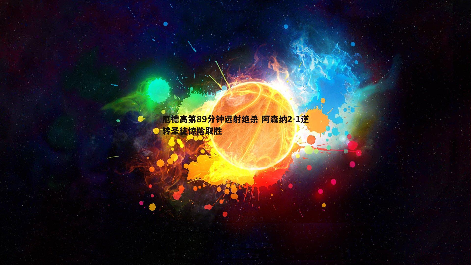 厄德高第89分钟远射绝杀 阿森纳2-1逆转圣徒惊险取胜